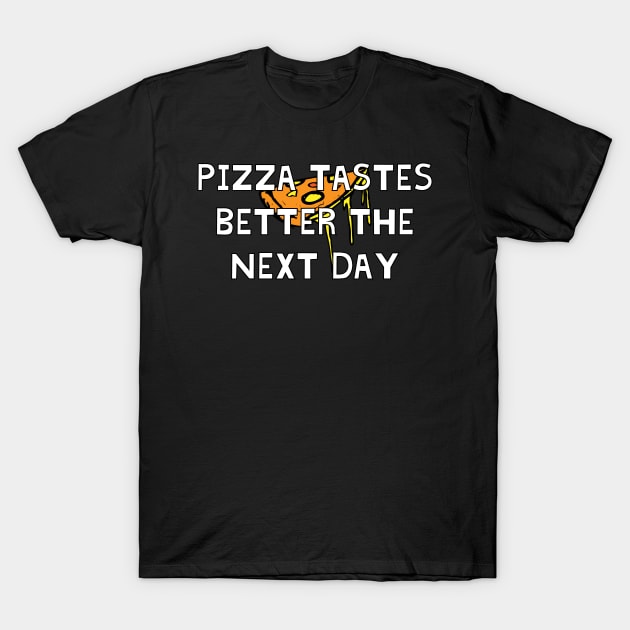 Pizza Tastes Better The Next Day T-Shirt by Ataraxy Designs